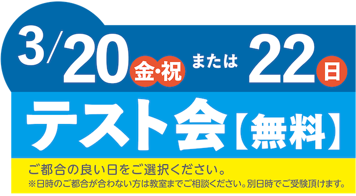テスト会（無料）　3月20日（金・祝）または22日（日）　ご都合の良い日をご選択ください。※日時のご都合が合わない場合は教室までご相談ください。別日時でご受験頂けます。