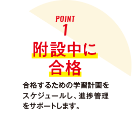 ポイント1 附設中に合格、合格するための学習計画をスケジュールし、進捗管理をサポートします