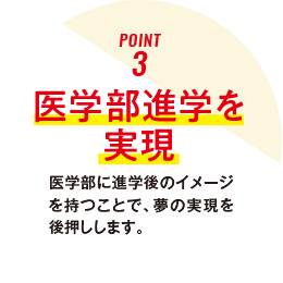 ポイント3 医学部進学を実現、医学部に進学後のイメージを持つことで、夢の実現を後押しします