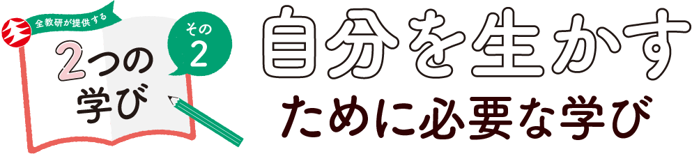 全教研が提供する2つの学び　その2　自分を生かすために必要な学び